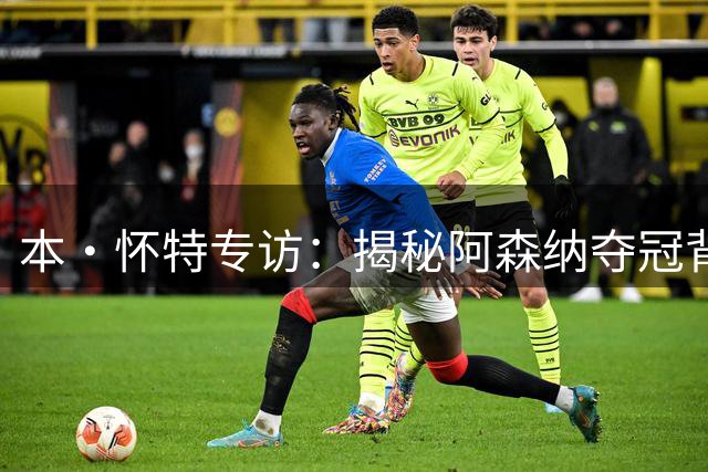 本·怀特专访：揭秘阿森纳夺冠背后故事与防守心得