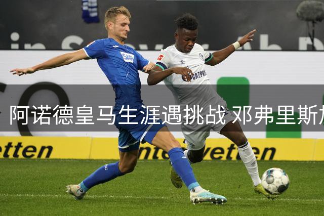 阿诺德皇马生涯遇挑战 邓弗里斯加盟后沦为替补
